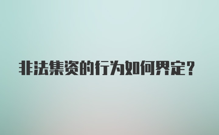 非法集资的行为如何界定？