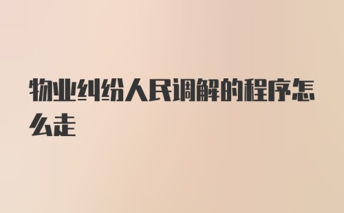 物业纠纷人民调解的程序怎么走