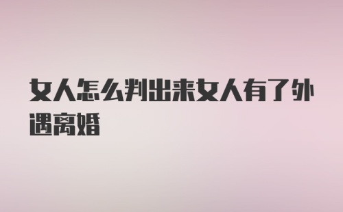 女人怎么判出来女人有了外遇离婚