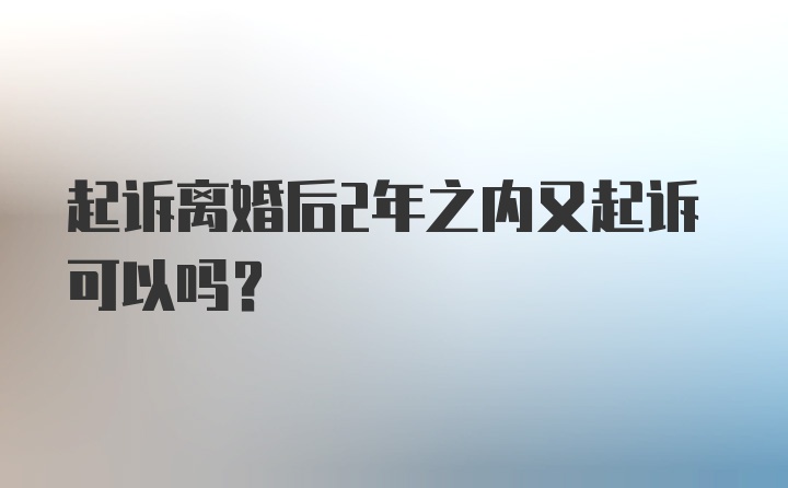 起诉离婚后2年之内又起诉可以吗？