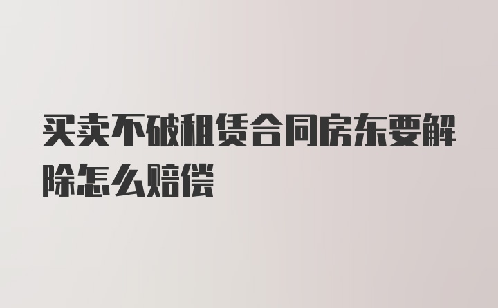 买卖不破租赁合同房东要解除怎么赔偿