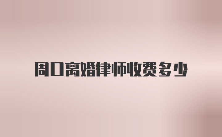 周口离婚律师收费多少