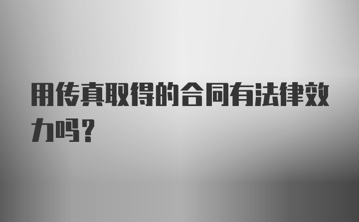 用传真取得的合同有法律效力吗？