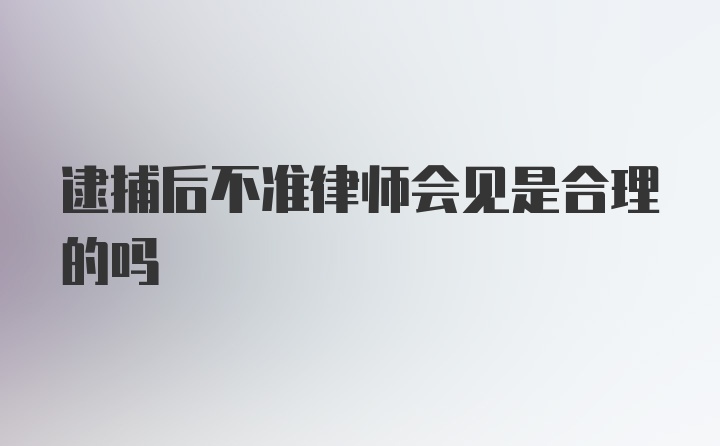 逮捕后不准律师会见是合理的吗