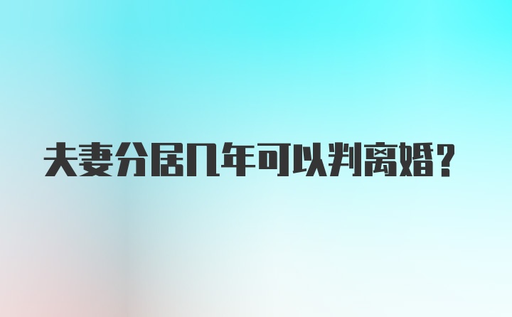 夫妻分居几年可以判离婚?