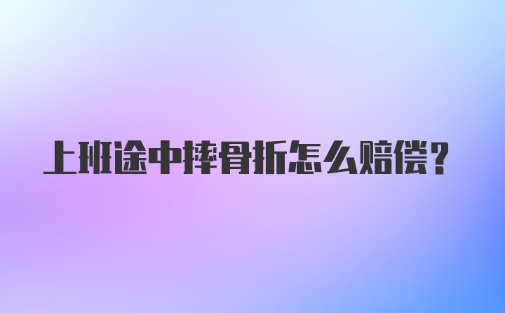 上班途中摔骨折怎么赔偿？