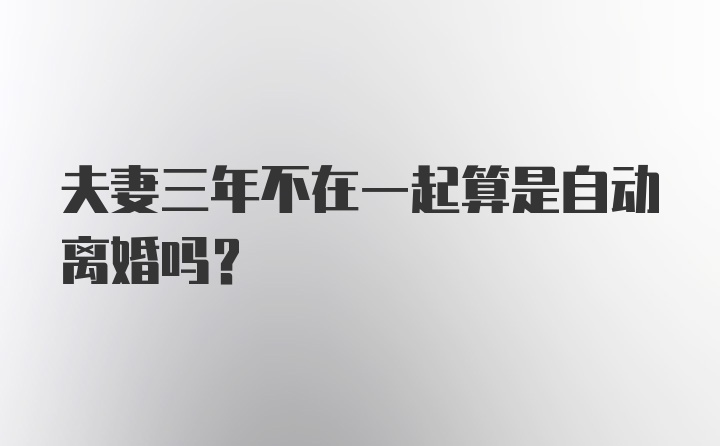 夫妻三年不在一起算是自动离婚吗？