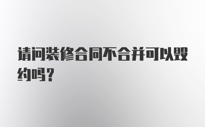 请问装修合同不合并可以毁约吗？