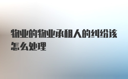 物业的物业承租人的纠纷该怎么处理