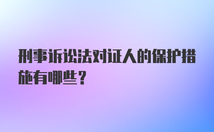 刑事诉讼法对证人的保护措施有哪些?