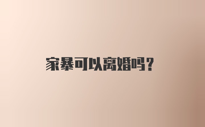 家暴可以离婚吗？