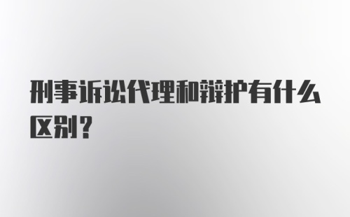 刑事诉讼代理和辩护有什么区别?