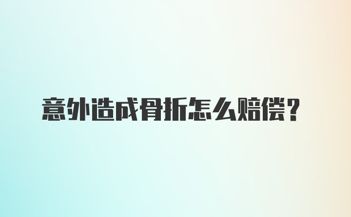 意外造成骨折怎么赔偿？