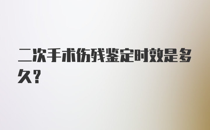 二次手术伤残鉴定时效是多久？