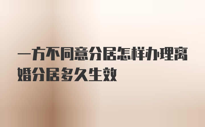 一方不同意分居怎样办理离婚分居多久生效