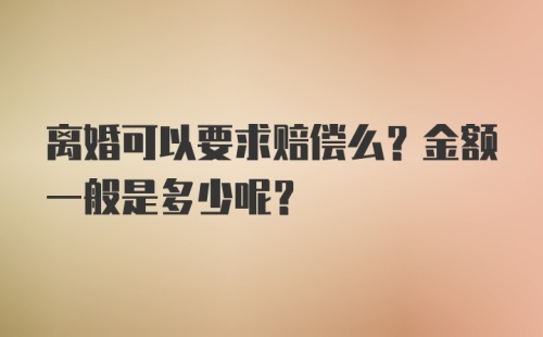 离婚可以要求赔偿么？金额一般是多少呢？