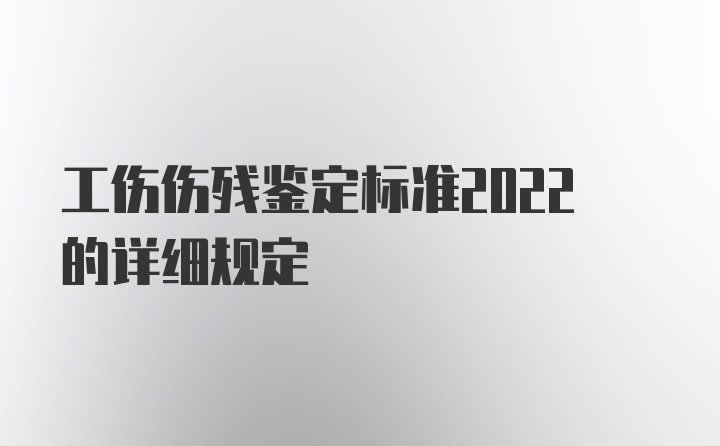 工伤伤残鉴定标准2022的详细规定