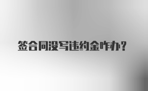 签合同没写违约金咋办?