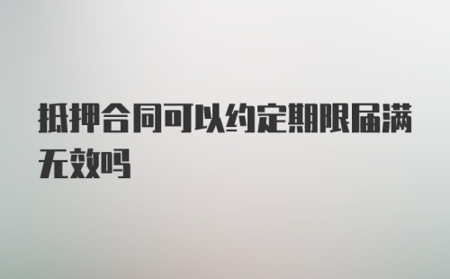 抵押合同可以约定期限届满无效吗