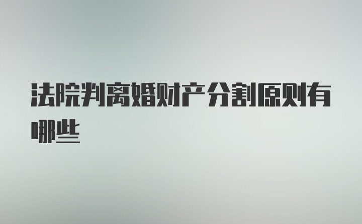 法院判离婚财产分割原则有哪些