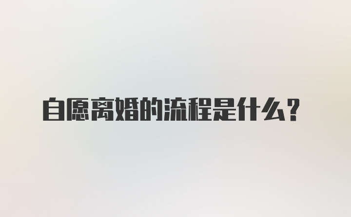 自愿离婚的流程是什么？