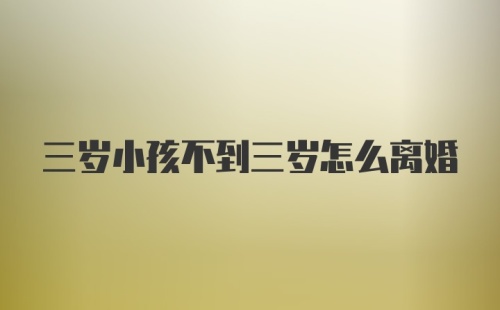 三岁小孩不到三岁怎么离婚