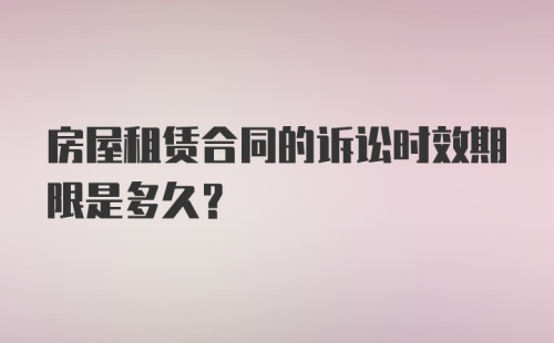 房屋租赁合同的诉讼时效期限是多久？