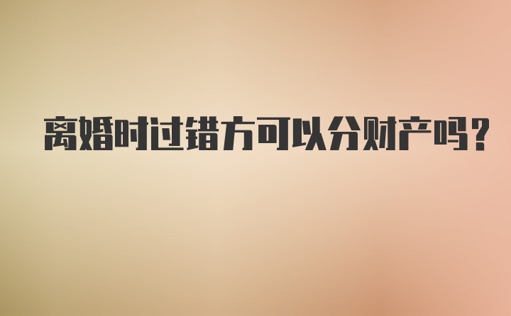 离婚时过错方可以分财产吗？