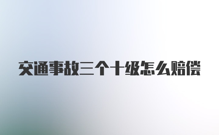 交通事故三个十级怎么赔偿