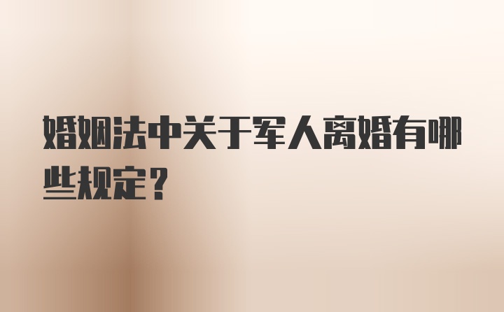 婚姻法中关于军人离婚有哪些规定？