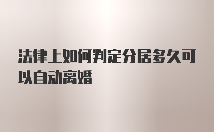 法律上如何判定分居多久可以自动离婚