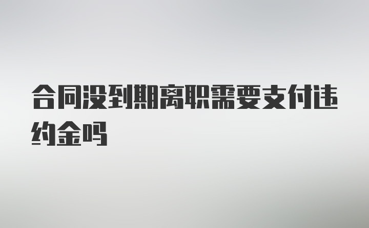 合同没到期离职需要支付违约金吗