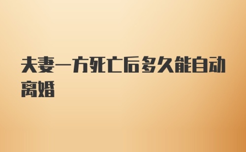 夫妻一方死亡后多久能自动离婚