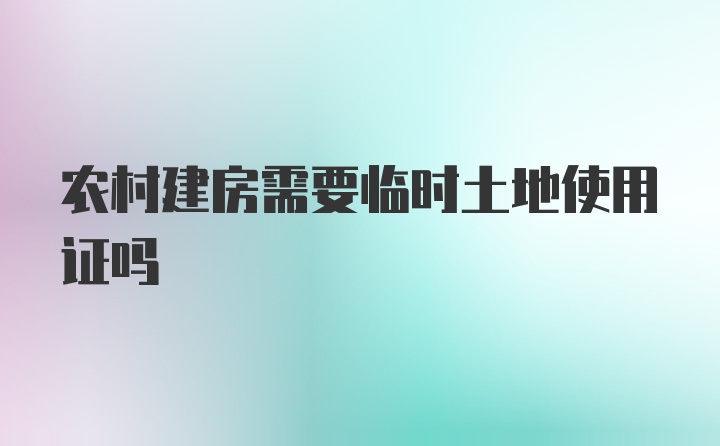 农村建房需要临时土地使用证吗