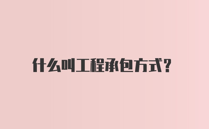 什么叫工程承包方式？