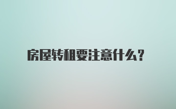 房屋转租要注意什么?