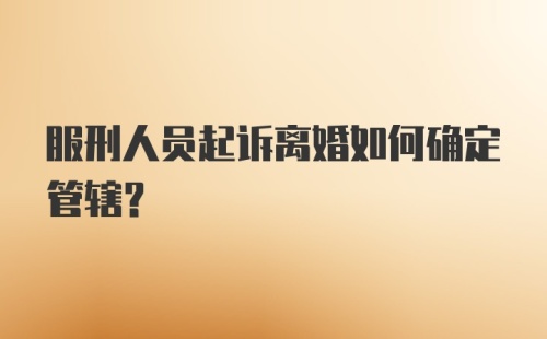 服刑人员起诉离婚如何确定管辖？