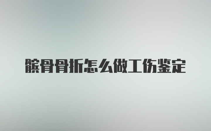 髌骨骨折怎么做工伤鉴定