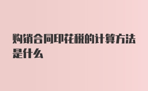 购销合同印花税的计算方法是什么