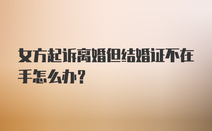 女方起诉离婚但结婚证不在手怎么办？