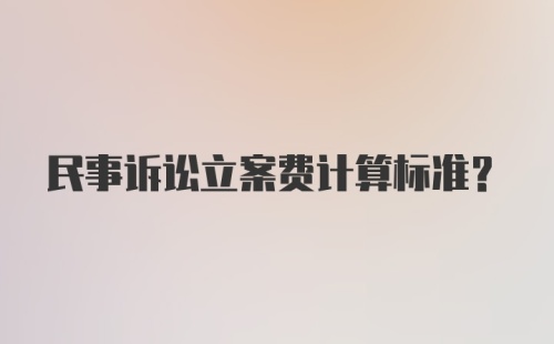 民事诉讼立案费计算标准？