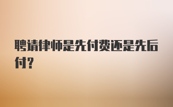 聘请律师是先付费还是先后付？