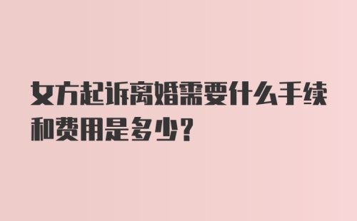 女方起诉离婚需要什么手续和费用是多少？