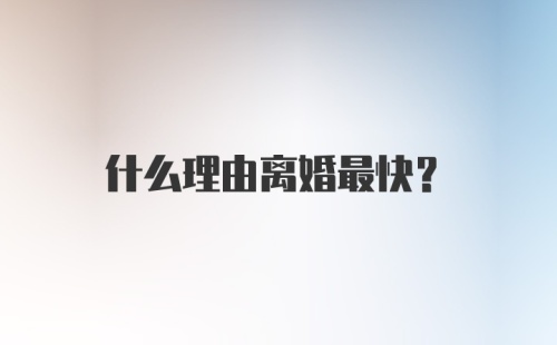 什么理由离婚最快？