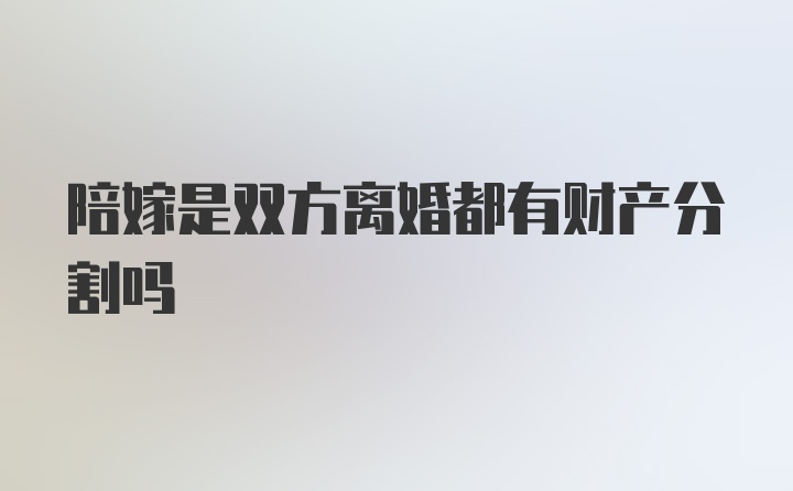 陪嫁是双方离婚都有财产分割吗