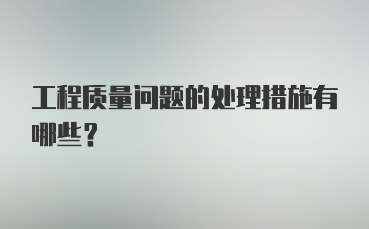 工程质量问题的处理措施有哪些？