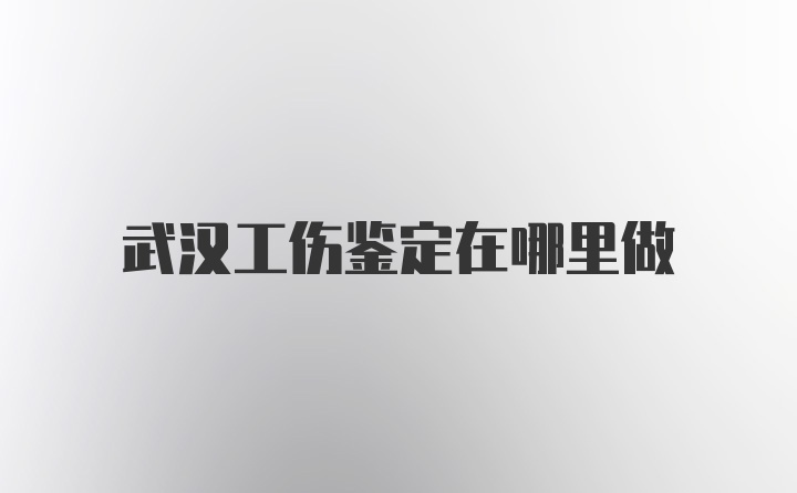 武汉工伤鉴定在哪里做