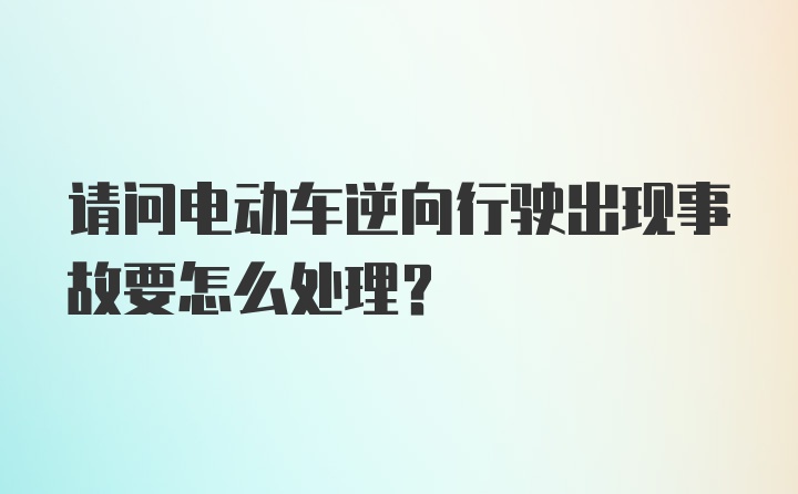 请问电动车逆向行驶出现事故要怎么处理？