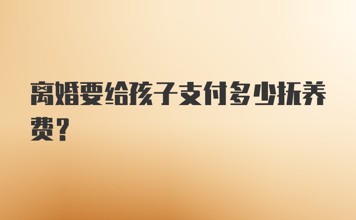 离婚要给孩子支付多少抚养费？