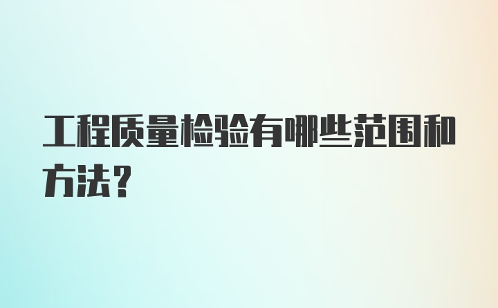 工程质量检验有哪些范围和方法？